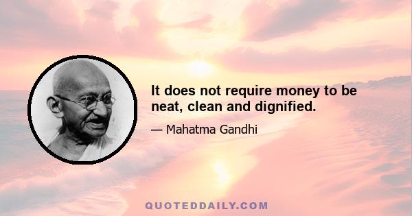 It does not require money to be neat, clean and dignified.