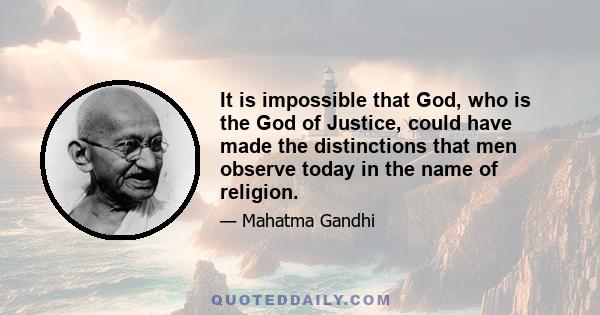 It is impossible that God, who is the God of Justice, could have made the distinctions that men observe today in the name of religion.