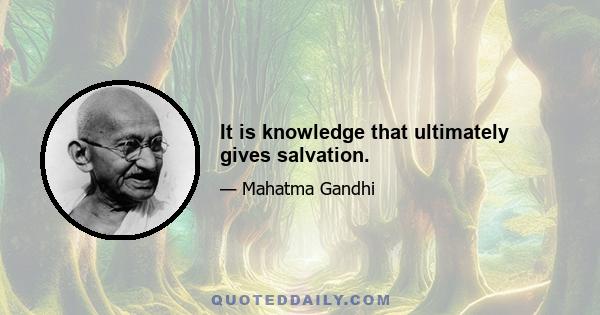 It is knowledge that ultimately gives salvation.