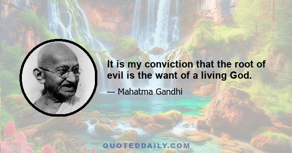 It is my conviction that the root of evil is the want of a living God.