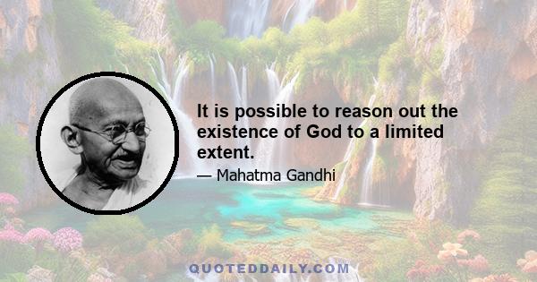 It is possible to reason out the existence of God to a limited extent.