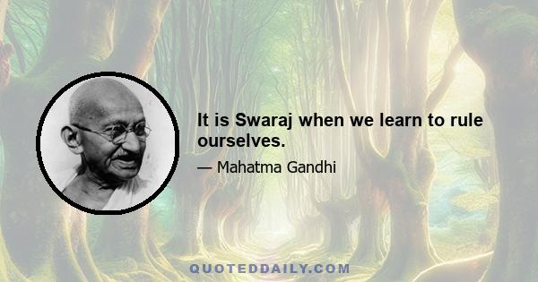 It is Swaraj when we learn to rule ourselves.