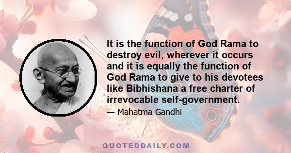 It is the function of God Rama to destroy evil, wherever it occurs and it is equally the function of God Rama to give to his devotees like Bibhishana a free charter of irrevocable self-government.