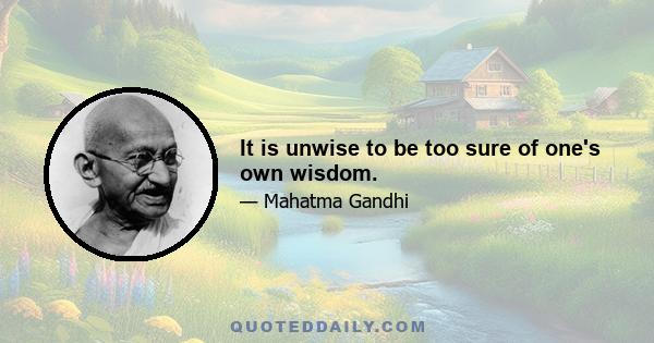 It is unwise to be too sure of one's own wisdom.