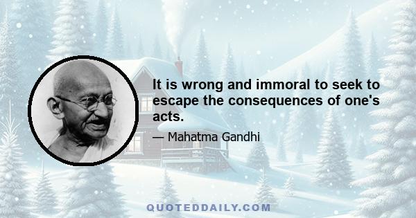 It is wrong and immoral to seek to escape the consequences of one's acts.