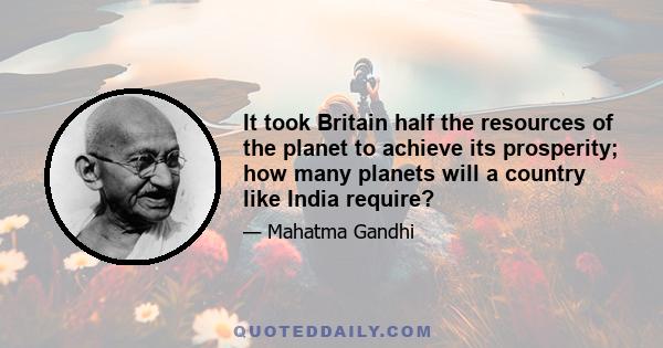 It took Britain half the resources of the planet to achieve its prosperity; how many planets will a country like India require?