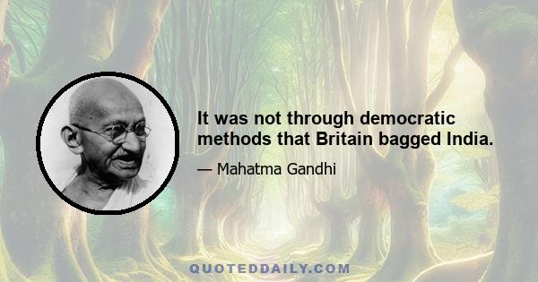 It was not through democratic methods that Britain bagged India.