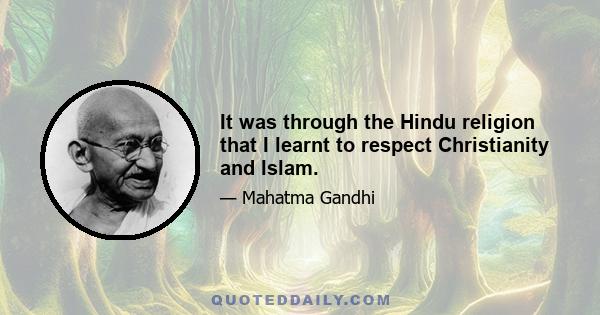 It was through the Hindu religion that I learnt to respect Christianity and Islam.