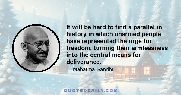 It will be hard to find a parallel in history in which unarmed people have represented the urge for freedom, turning their armlessness into the central means for deliverance.