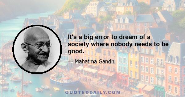 It's a big error to dream of a society where nobody needs to be good.