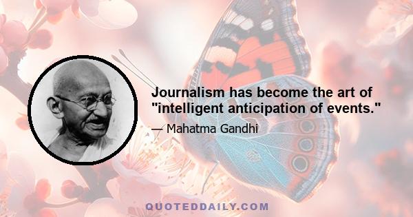 Journalism has become the art of intelligent anticipation of events.