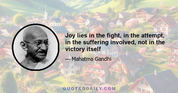 Joy lies in the fight, in the attempt, in the suffering involved, not in the victory itself