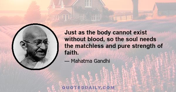 Just as the body cannot exist without blood, so the soul needs the matchless and pure strength of faith.