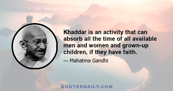 Khaddar is an activity that can absorb all the time of all available men and women and grown-up children, if they have faith.