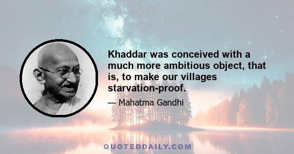 Khaddar was conceived with a much more ambitious object, that is, to make our villages starvation-proof.