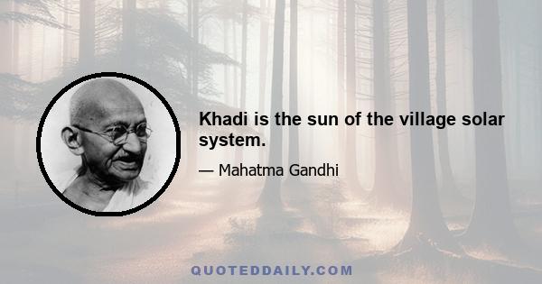 Khadi is the sun of the village solar system.