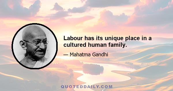 Labour has its unique place in a cultured human family.