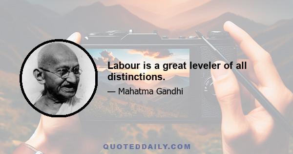 Labour is a great leveler of all distinctions.