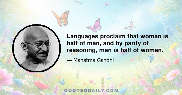 Languages proclaim that woman is half of man, and by parity of reasoning, man is half of woman.