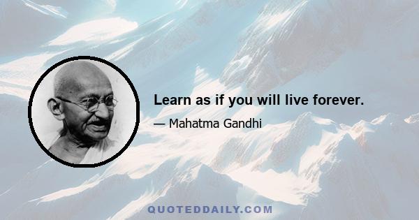 Learn as if you will live forever.