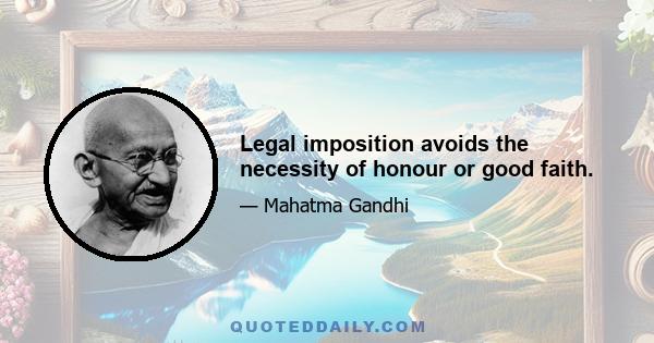 Legal imposition avoids the necessity of honour or good faith.