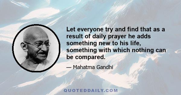 Let everyone try and find that as a result of daily prayer he adds something new to his life, something with which nothing can be compared.