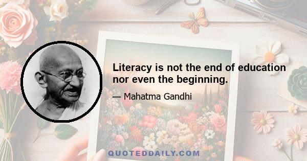 Literacy is not the end of education nor even the beginning.