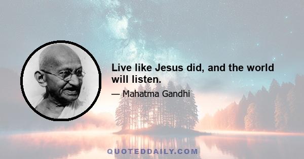 Live like Jesus did, and the world will listen.