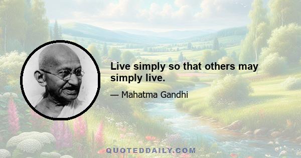 Live simply so that others may simply live.