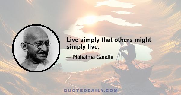 Live simply that others might simply live.