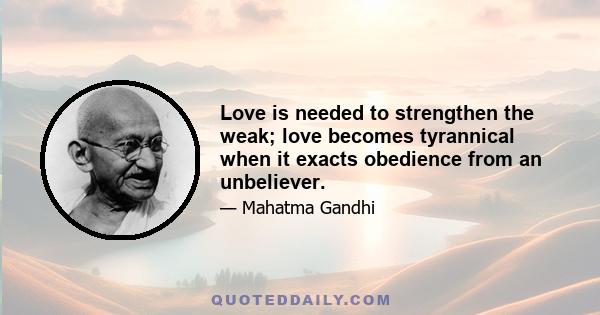 Love is needed to strengthen the weak; love becomes tyrannical when it exacts obedience from an unbeliever.