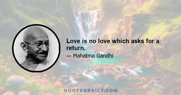 Love is no love which asks for a return.