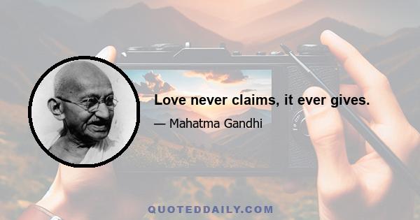 Love never claims, it ever gives.