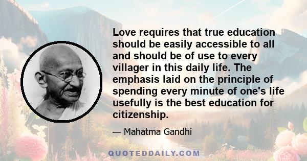 Love requires that true education should be easily accessible to all and should be of use to every villager in this daily life. The emphasis laid on the principle of spending every minute of one's life usefully is the