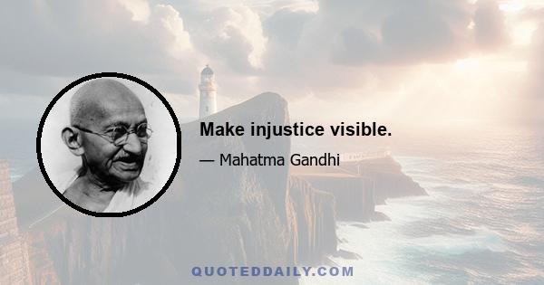 Make injustice visible.