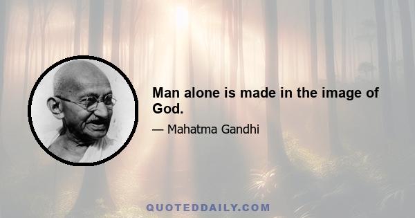 Man alone is made in the image of God.