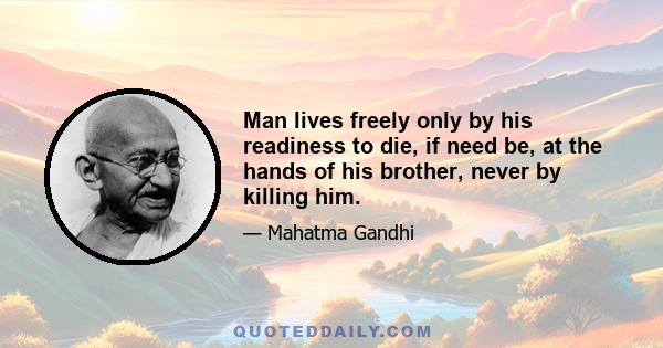 Man lives freely only by his readiness to die, if need be, at the hands of his brother, never by killing him.