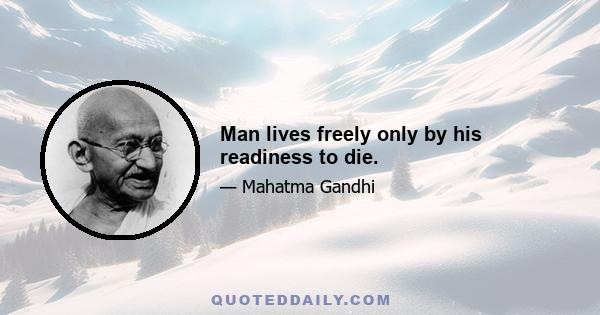 Man lives freely only by his readiness to die.