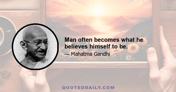 Man often becomes what he believes himself to be.