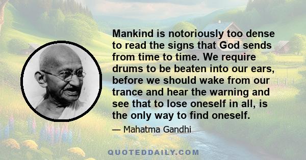 Mankind is notoriously too dense to read the signs that God sends from time to time. We require drums to be beaten into our ears, before we should wake from our trance and hear the warning and see that to lose oneself