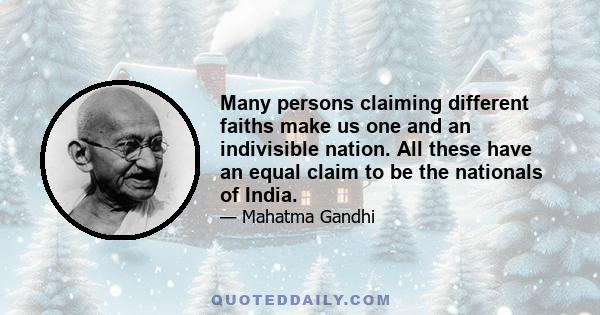 Many persons claiming different faiths make us one and an indivisible nation. All these have an equal claim to be the nationals of India.