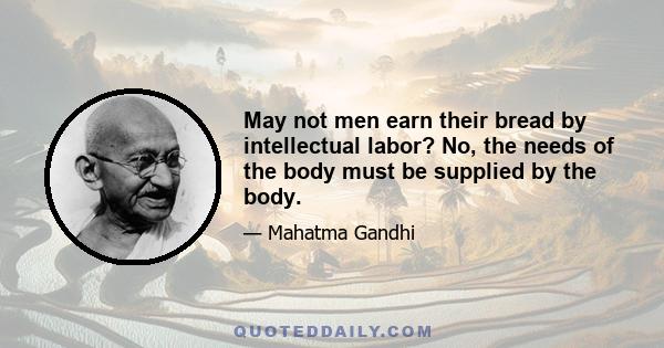 May not men earn their bread by intellectual labor? No, the needs of the body must be supplied by the body.