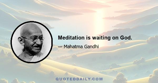 Meditation is waiting on God.