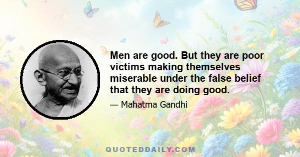 Men are good. But they are poor victims making themselves miserable under the false belief that they are doing good.