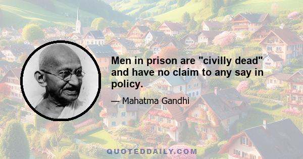 Men in prison are civilly dead and have no claim to any say in policy.