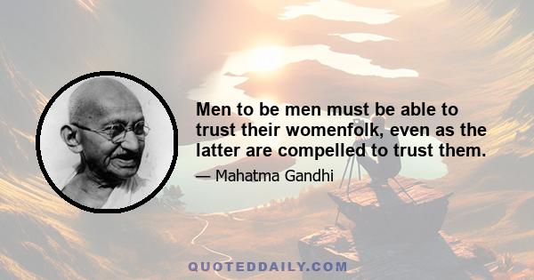 Men to be men must be able to trust their womenfolk, even as the latter are compelled to trust them.