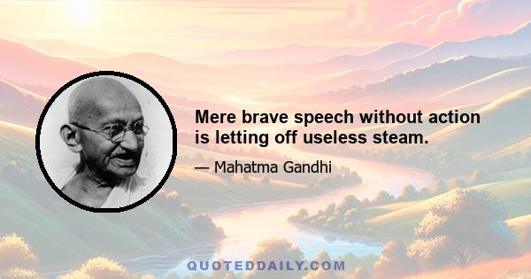 Mere brave speech without action is letting off useless steam.