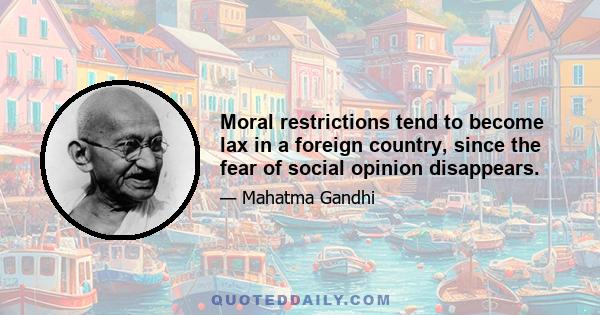 Moral restrictions tend to become lax in a foreign country, since the fear of social opinion disappears.