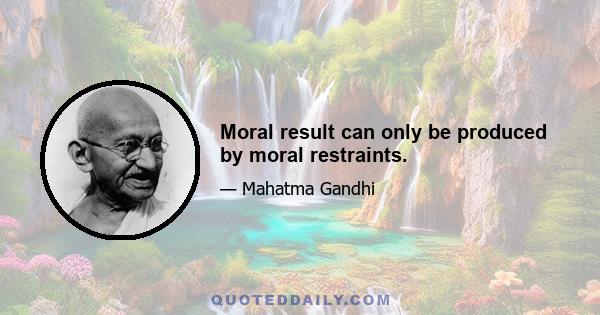 Moral result can only be produced by moral restraints.