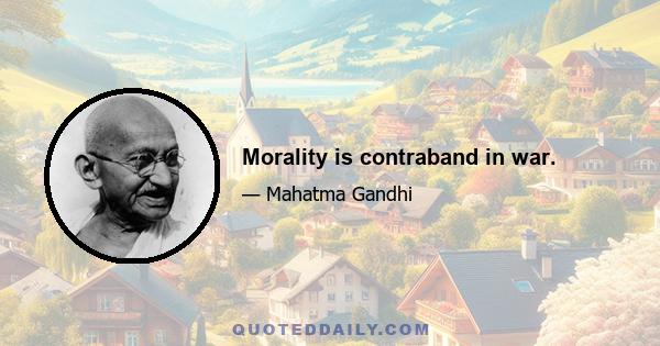 Morality is contraband in war.